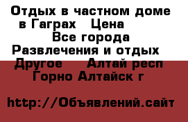 Отдых в частном доме в Гаграх › Цена ­ 350 - Все города Развлечения и отдых » Другое   . Алтай респ.,Горно-Алтайск г.